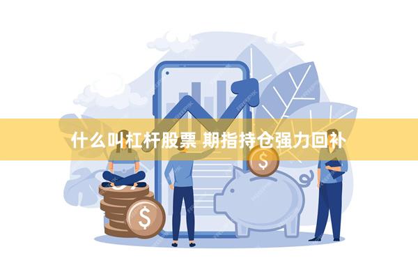 什么叫杠杆股票 期指持仓强力回补