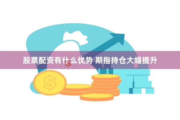 股票配资有什么优势 期指持仓大幅提升