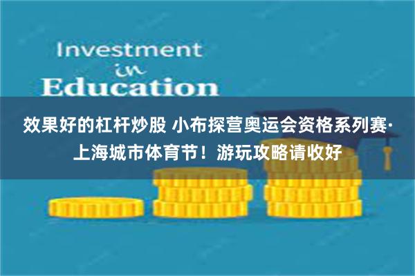 效果好的杠杆炒股 小布探营奥运会资格系列赛·上海城市体育节！游玩攻略请收好