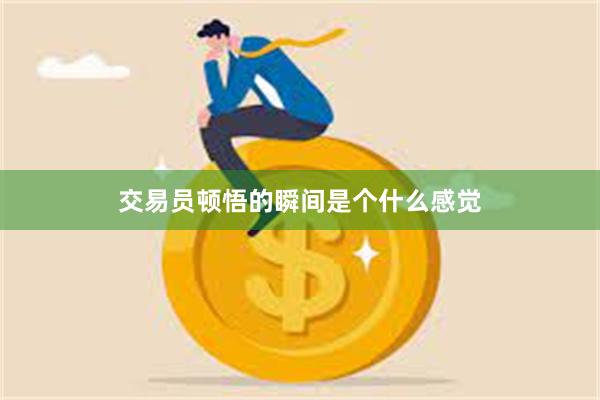 交易员顿悟的瞬间是个什么感觉