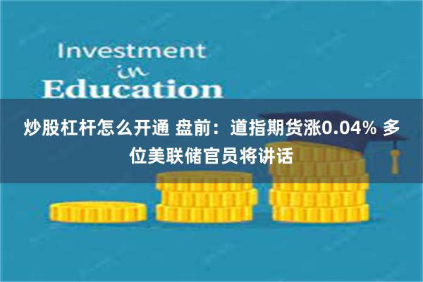 炒股杠杆怎么开通 盘前：道指期货涨0.04% 多位美联储官员将讲话