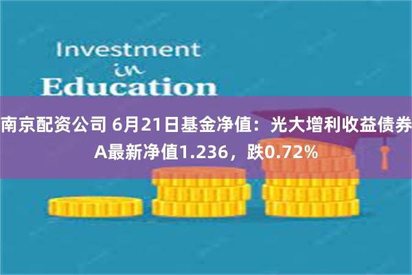 南京配资公司 6月21日基金净值：光大增利收益债券A最新净值1.236，跌0.72%