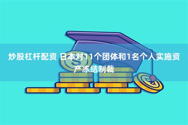 炒股杠杆配资 日本对11个团体和1名个人实施资产冻结制裁