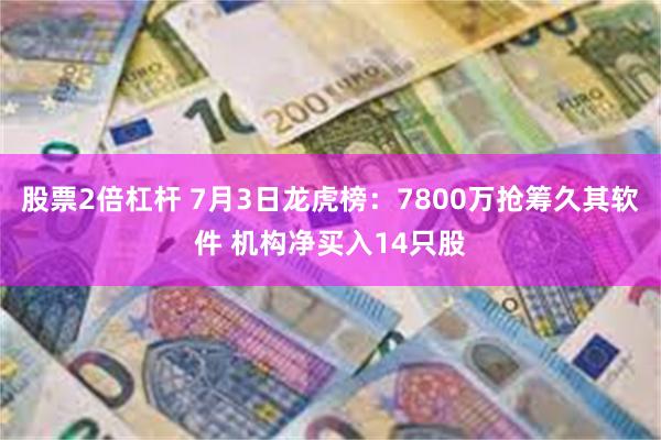 股票2倍杠杆 7月3日龙虎榜：7800万抢筹久其软件 机构净买入14只股