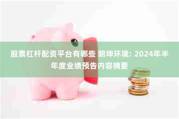 股票杠杆配资平台有哪些 朗坤环境: 2024年半年度业绩预告内容摘要