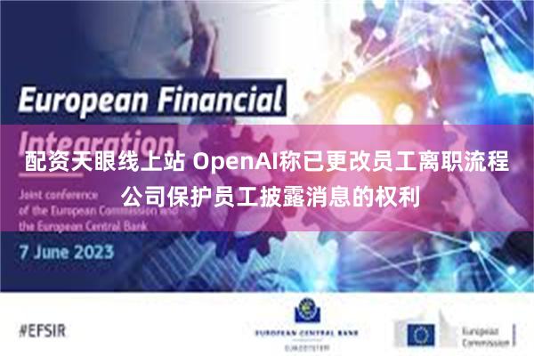 配资天眼线上站 OpenAI称已更改员工离职流程 公司保护员工披露消息的权利