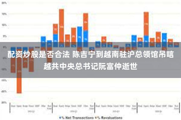 配资炒股是否合法 陈吉宁到越南驻沪总领馆吊唁越共中央总书记阮富仲逝世