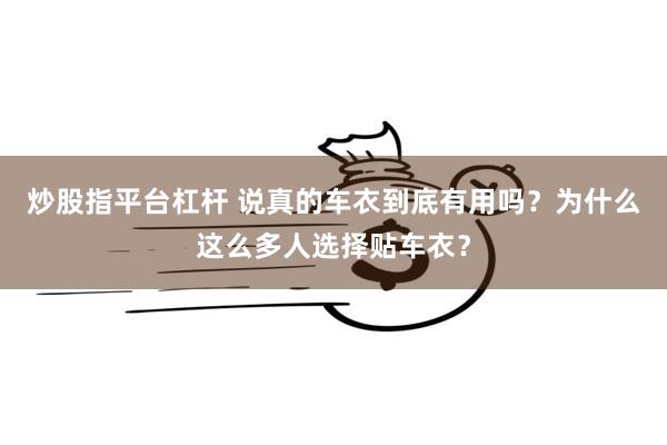 炒股指平台杠杆 说真的车衣到底有用吗？为什么这么多人选择贴车衣？