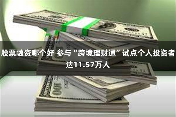 股票融资哪个好 参与“跨境理财通”试点个人投资者达11.57万人