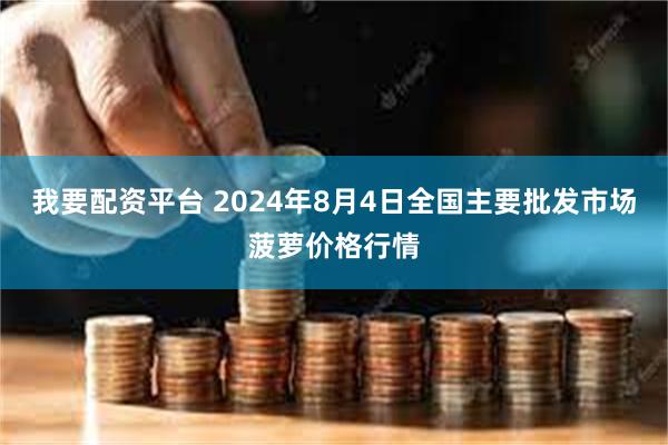 我要配资平台 2024年8月4日全国主要批发市场菠萝价格行情