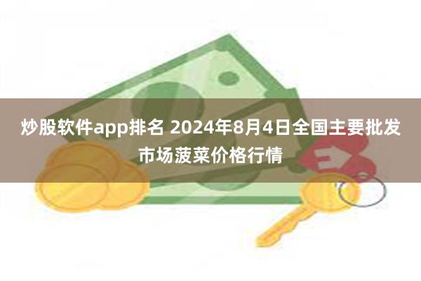 炒股软件app排名 2024年8月4日全国主要批发市场菠菜价格行情