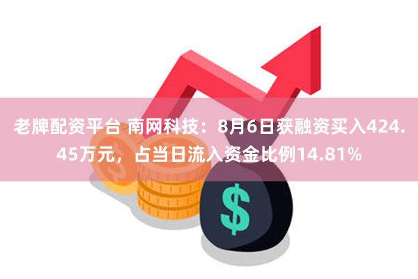 老牌配资平台 南网科技：8月6日获融资买入424.45万元，占当日流入资金比例14.81%