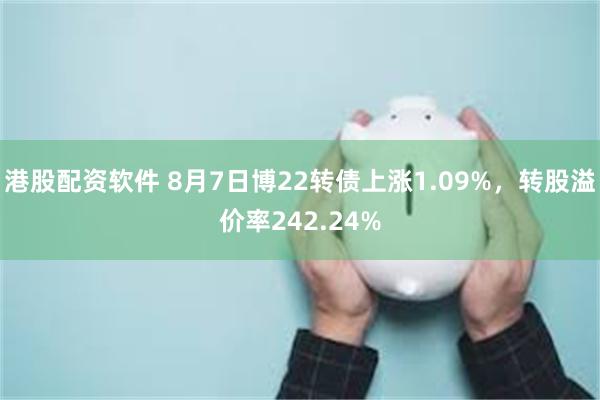 港股配资软件 8月7日博22转债上涨1.09%，转股溢价率242.24%