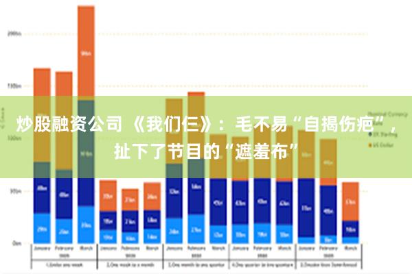 炒股融资公司 《我们仨》：毛不易“自揭伤疤”，扯下了节目的“遮羞布”