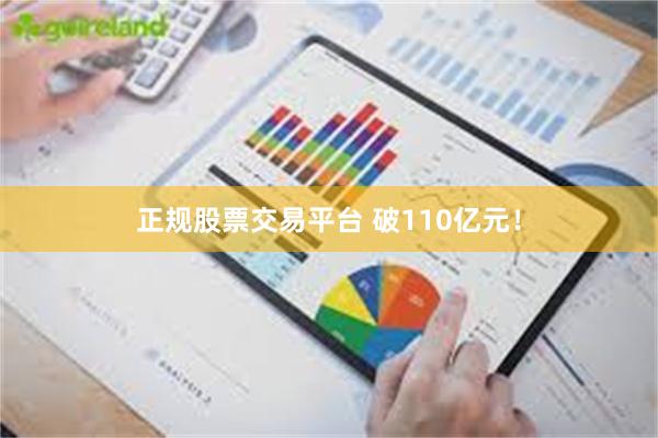 正规股票交易平台 破110亿元！