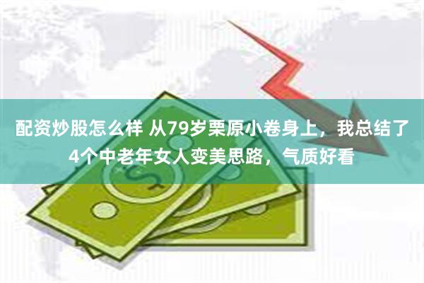 配资炒股怎么样 从79岁栗原小卷身上，我总结了4个中老年女人变美思路，气质好看