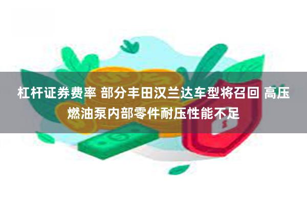 杠杆证券费率 部分丰田汉兰达车型将召回 高压燃油泵内部零件耐压性能不足