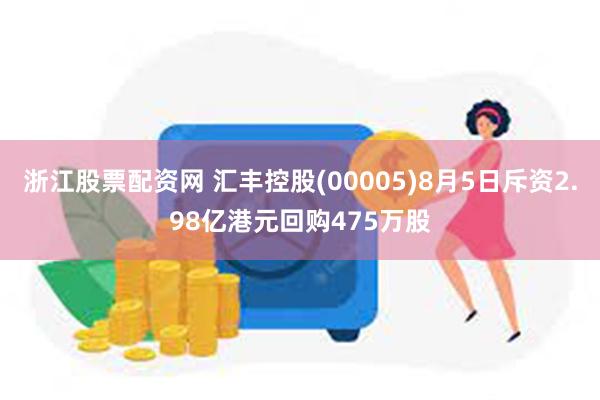 浙江股票配资网 汇丰控股(00005)8月5日斥资2.98亿港元回购475万股