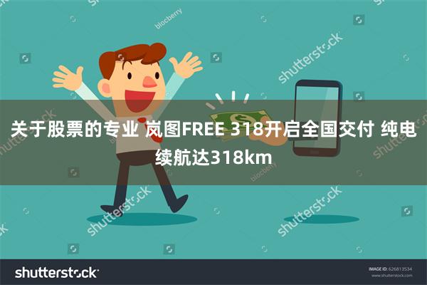 关于股票的专业 岚图FREE 318开启全国交付 纯电续航达318km