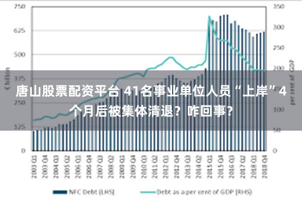 唐山股票配资平台 41名事业单位人员“上岸”4个月后被集体清退？咋回事？