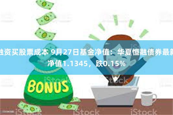 融资买股票成本 9月27日基金净值：华夏恒融债券最新净值1.1345，跌0.15%