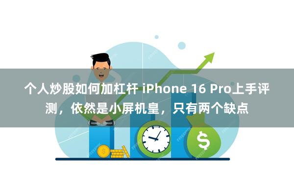 个人炒股如何加杠杆 iPhone 16 Pro上手评测，依然是小屏机皇，只有两个缺点