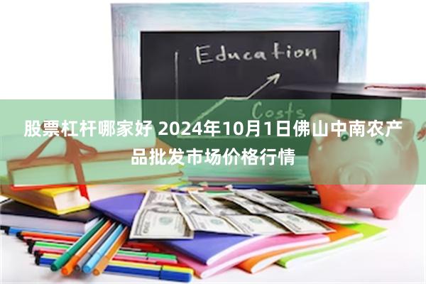 股票杠杆哪家好 2024年10月1日佛山中南农产品批发市场价格行情