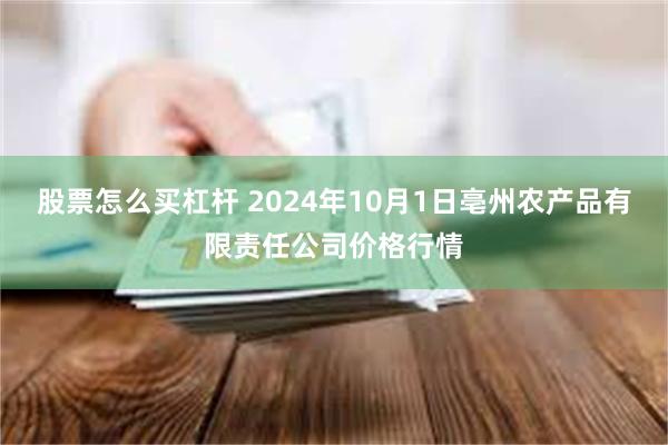 股票怎么买杠杆 2024年10月1日亳州农产品有限责任公司价格行情