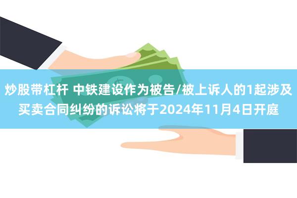 炒股带杠杆 中铁建设作为被告/被上诉人的1起涉及买卖合同纠纷的诉讼将于2024年11月4日开庭