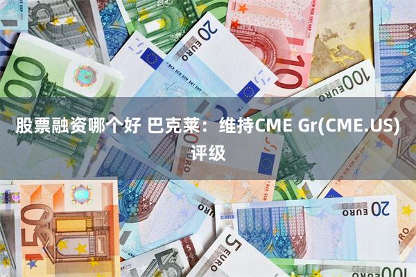 股票融资哪个好 巴克莱：维持CME Gr(CME.US)评级