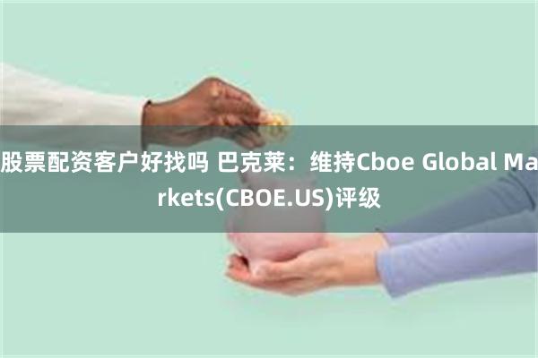 股票配资客户好找吗 巴克莱：维持Cboe Global Markets(CBOE.US)评级