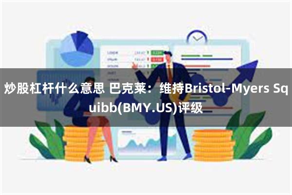 炒股杠杆什么意思 巴克莱：维持Bristol-Myers Squibb(BMY.US)评级