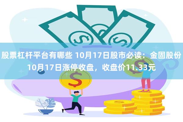 股票杠杆平台有哪些 10月17日股市必读：金固股份10月17日涨停收盘，收盘价11.33元