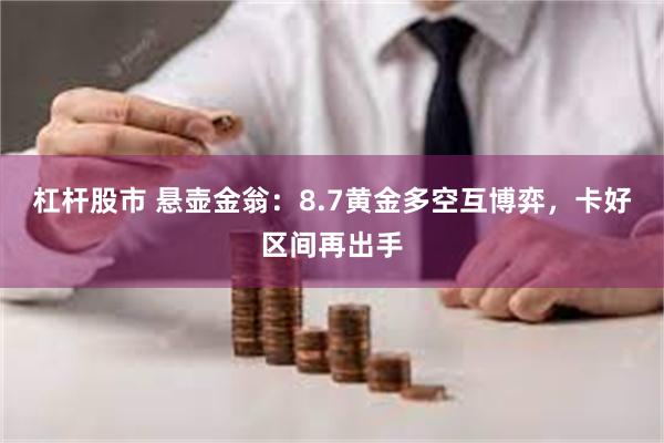 杠杆股市 悬壶金翁：8.7黄金多空互博弈，卡好区间再出手