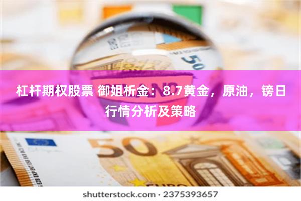 杠杆期权股票 御姐析金：8.7黄金，原油，镑日行情分析及策略