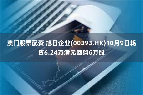 澳门股票配资 旭日企业(00393.HK)10月9日耗资6.24万港元回购6万股