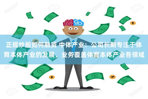 正规炒股如何融资 中体产业：公司长期专注于体育本体产业的发展，业务覆盖体育本体产业各领域