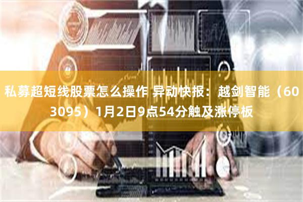 私募超短线股票怎么操作 异动快报：越剑智能（603095）1月2日9点54分触及涨停板