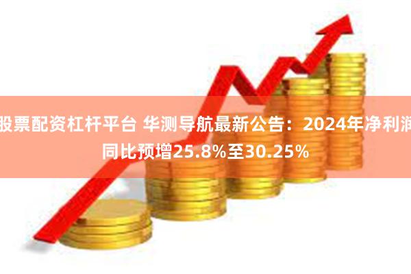 股票配资杠杆平台 华测导航最新公告：2024年净利润同比预增25.8%至30.25%