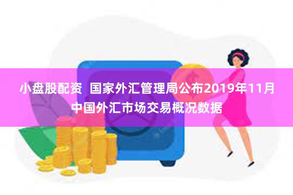 小盘股配资  国家外汇管理局公布2019年11月中国外汇市场交易概况数据