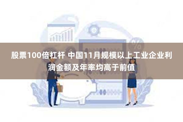 股票100倍杠杆 中国11月规模以上工业企业利润金额及年率均高于前值