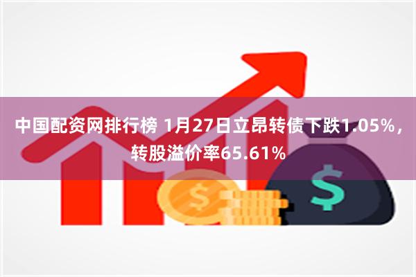 中国配资网排行榜 1月27日立昂转债下跌1.05%，转股溢价率65.61%