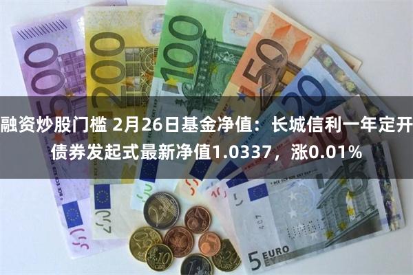 融资炒股门槛 2月26日基金净值：长城信利一年定开债券发起式最新净值1.0337，涨0.01%