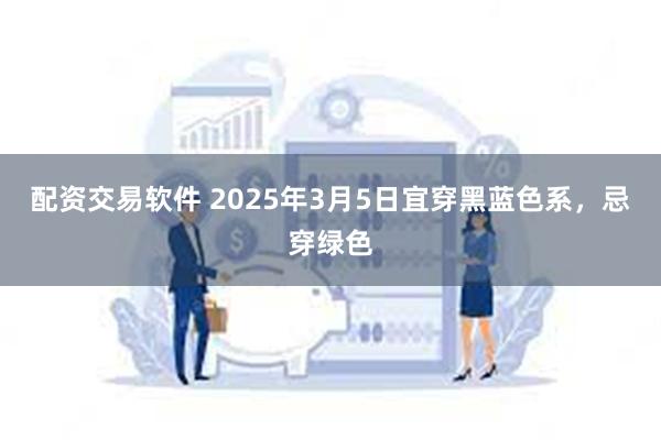 配资交易软件 2025年3月5日宜穿黑蓝色系，忌穿绿色