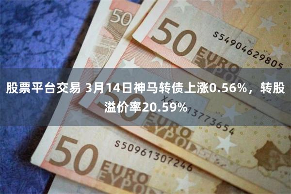 股票平台交易 3月14日神马转债上涨0.56%，转股溢价率20.59%