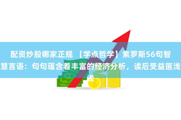 配资炒股哪家正规 【学点哲学】索罗斯56句智慧言语：句句蕴含着丰富的经济分析，读后受益匪浅