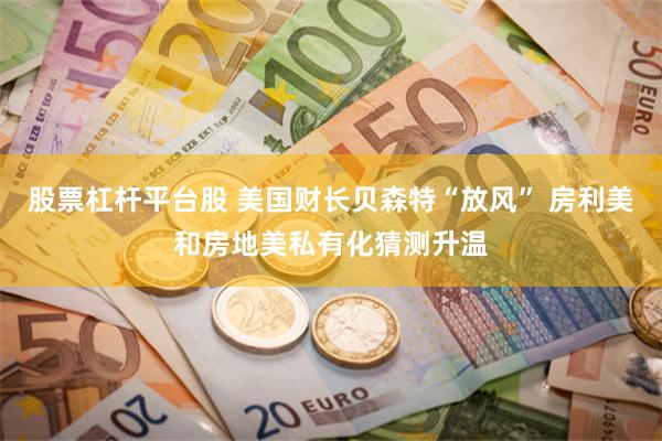 股票杠杆平台股 美国财长贝森特“放风” 房利美和房地美私有化猜测升温