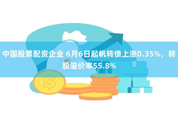 中国股票配资企业 6月6日起帆转债上涨0.35%，转股溢价率55.8%