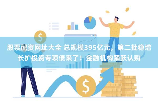 股票配资网址大全 总规模395亿元，第二批稳增长扩投资专项债来了！金融机构踊跃认购